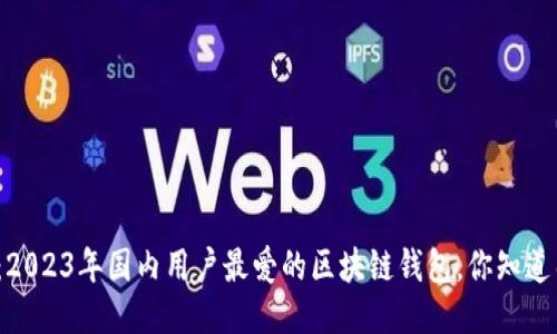 揭秘：2023年国内用户最爱的区块链钱包，你知道几个？