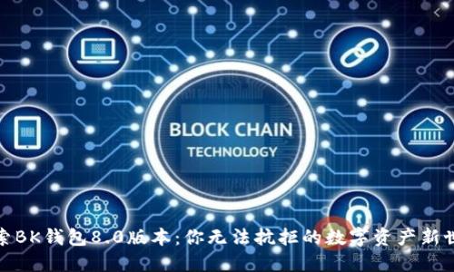 探索BK钱包8.0版本：你无法抗拒的数字资产新世界