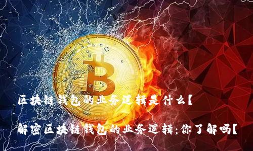 区块链钱包的业务逻辑是什么？

解密区块链钱包的业务逻辑：你了解吗？