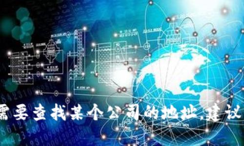 抱歉，我无法提供具体公司的地址或联系人信息。如果您需要查找某个公司的地址，建议您访问该公司的官方网站或使用在线地图服务进行搜索。