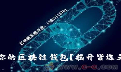 如何选择适合你的区块链钱包？揭开皆选天下互通的秘密