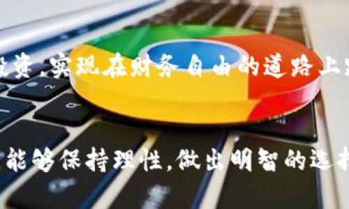 baioti未来已来：PI币直逼30万美元，你准备好迎接新的财富机会了吗？/baioti  
PI币, 数字货币, 投资机会, 财富自由/guanjianci  

引言：数字货币的风口
近年来，随着区块链技术的迅猛发展，数字货币逐渐走入大众视野。比特币、以太坊等早期数字资产的暴涨，吸引了无数投资者的目光。然而，如今的新星——PI币，正以其独特的方式，引发了广泛的讨论与关注。甚至有预测称，未来PI币的价格将达到30万美元，许多人开始好奇：这是否真的是一个值得投资的机会？

什么是PI币？
PI币是一种基于区块链技术的数字货币，旨在使更多的人能够轻松地参与到加密货币的世界中。与传统的矿业方式相比，PI币采取的是一种创新的挖矿模式，用户只需下载PI网络的应用程序，就可以在手机上进行挖矿，根本不需要高性能的设备。在这个模式下，用户不仅能够获取PI币，还能够参与到PI网络的社区建设中。

PI币的独特之处
PI币最吸引人的地方在于它的可访问性。不同于许多传统的数字货币，PI币的挖矿方式并不需要大量的电力和计算资源。用户只需在应用里点击一下，即可开始挖矿。这种简单快捷的方式，让更多普通人能够参与进来，享受数字货币带来的机遇。

市场前景：30万美元的传言
最近，关于PI币价格将达到30万美元的讨论引发了广泛关注。虽然这一预测仍有待验证，但在数字货币市场，机遇与风险总是并存。许多投资者都在思考，是否应该把钱投入到这个尚未成熟的市场当中。尤其是PI币在其早期阶段，潜在的回报确实令很多人心动。

社区的力量
PI币不仅仅是一种数字货币，它还有一个庞大的用户社区。在这个社区中，用户们不仅互相分享挖矿的技巧，还积极参与到项目的发展中。社区的力量为PI币提供了强有力的支持，这也是很多人对其前景看好的原因之一。当大家齐心协力，共同推动项目的发展时，自然会形成一种良性的循环，促使PI币的价值不断上升。

参与的方式与步骤
如果你也想加入PI币的大家庭，首先需要下载PI Network的官方应用。安装后，注册一个账号，完成相关的身份验证，你就可以开始挖矿了。操作界面非常友好，即使是初学者也能轻松上手。挖矿的过程不需要投入太多时间，每天只需花费几分钟即可。而一旦你的PI币积累到一定数量，就可以进行交易或者参与到其他的数字资产管理项目中。

投资需谨慎：风险与收益并存
尽管PI币前景被看好，但投资者也需保持警惕。数字货币市场的波动性极大，任何预测都无法保证准确。有些人曾因盲目追逐热点而遭受损失。投资者在考虑进入PI币市场之前，务必先了解市场的基础知识，做好充分的调查与研究，理性看待每一个投资机会。

总结：财富自由之路的可能性
总而言之，PI币作为一种潜在的投资选择，虽然面临着市场的不确定性，但它所代表的未来科技与社区力量，确实让人充满期待。每个人都梦想着能够通过投资，实现在财务自由的道路上跨出一步。而PI币无疑为此提供了一个新的可能性。只要我们能够审时度势，把握机会，未来的财富之路或许真的会因此而改变。 

后续展望：你准备好了吗？
未来是否真的会如预测般，PI币达到30万美元？时间会给出答案。在这个充满变数的世界里，获取成功的方式多种多样。希望大家在参与到PI币的狂潮中时，能够保持理性，做出明智的选择。区块链和数字货币的未来，值得我们期待，但同时，你我也需要为自己的投资决策负责。