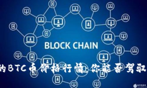如梦幻般波动的BTC币价格行情：你能否驾驭这场加密风暴？