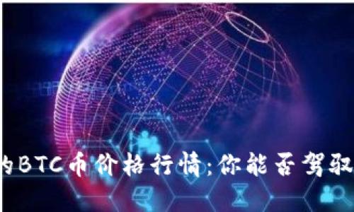 如梦幻般波动的BTC币价格行情：你能否驾驭这场加密风暴？