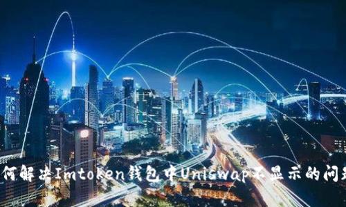 如何解决Imtoken钱包中Uniswap不显示的问题？
