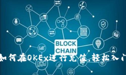 一步一步教你如何在OKEx进行充值，轻松入门加密货币世界