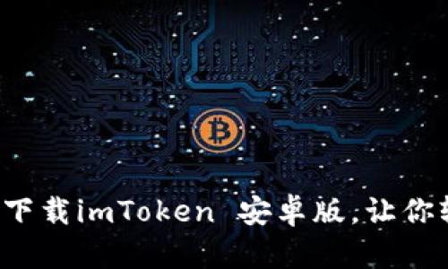 一步步教你：简单下载imToken 安卓版，让你轻松玩转数字货币