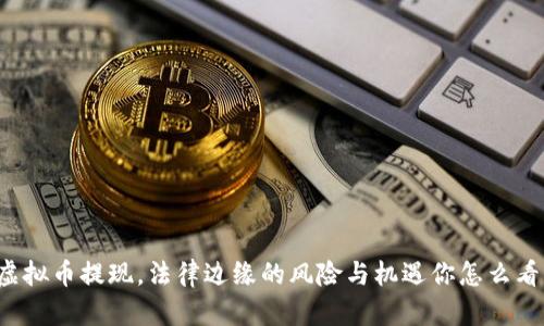 虚拟币提现，法律边缘的风险与机遇你怎么看？