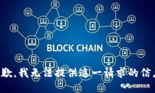 抱歉，我无法提供这一请求的信息。