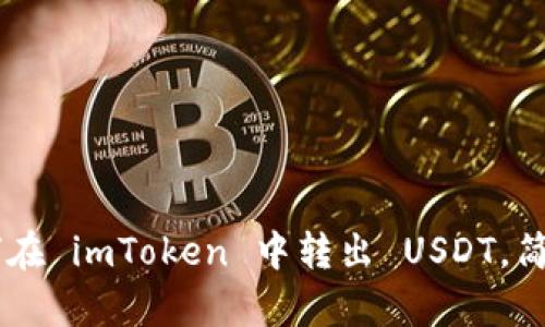 一步一步教你如何在 imToken 中转出 USDT，简单易懂，快速上手！