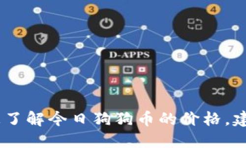 很抱歉，我无法提供实时的市场价格。如果你想了解今日狗狗币的价格，建议查阅专业的加密货币交易平台或金融网站。