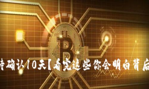“转账等待确认10天？看完这些你会明白背后的真相！”