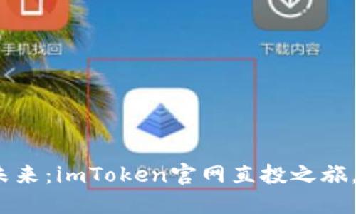 探索区块链的未来：imToken官网直投之旅，你准备好了吗？