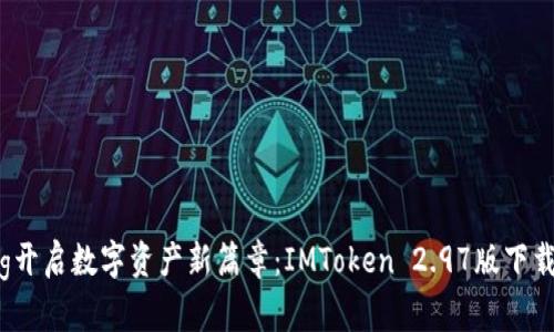 jiaotong开启数字资产新篇章：IMToken 2.97版下载全解析！