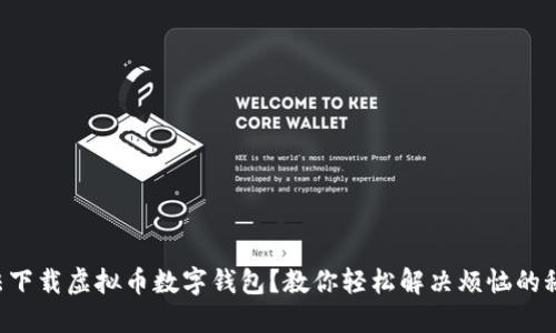 无法下载虚拟币数字钱包？教你轻松解决烦恼的秘籍！