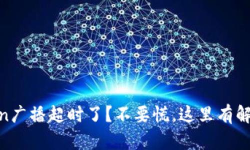 Imtoken广播超时了？不要慌，这里有解决办法！
