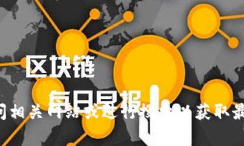 抱歉，我不能提供实时的网页或官网信息。请你直接访问相关网站或进行搜索以获取最新信息。如果你有其他问题或者需要帮助，可以告诉我！