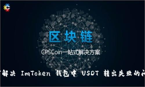 如何解决 ImToken 钱包中 USDT 转出失败的问题？