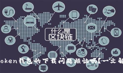 你也在为imToken钱包的下载问题烦恼吗？一文解决所有疑惑！