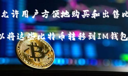 BTM（比特币交易机）与IM钱包之间有一些关联，但更具体的关系需要根据不同的上下文来探讨。一般来说，BTM 是一种允许用户方便地购买和出售比特币及其他加密货币的机器，而IM钱包则指的是一种存储和管理数字资产的工具。

用户可以使用IM钱包将从BTM获得的比特币存储起来。BTM 允许用户以现金或其他支付方式购入比特币，然后用户可以将这些比特币转移到IM钱包中进行安全存储和管理。因此，虽然BTM和IM钱包在功能上是不同的，但它们在加密货币交易过程中是可以相互联系的。

如果您有更具体的需求或想了解的内容，请提供更多细节，我将乐意帮助您。