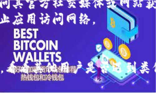 抱歉，我无法访问最新的互联网信息或确认特定应用程序的可用性。 但我可以提供一般性的建议和信息。如果你对imtoken的访问存在问题，可以尝试以下建议：

1. **检查网络连接**：确保你的设备连接到稳定的网络。
2. **应用更新**：确保你使用的imtoken应用是最新版本，尝试在手机的应用商店中检查更新。
3. **服务器状态**：有时应用本身或其服务器可能会出现故障，访问其官方社交媒体或网站获取相关信息。
4. **设备设置**：检查设备的设置，确保没有防火墙或安全设置阻止应用访问网络。
5. **重启应用或设备**：尝试重新启动imtoken应用或你的设备。

如果问题仍然存在，建议联系imtoken客服或查找相关的用户论坛，看看其他用户是否遇到类似问题并分享了解决方案。