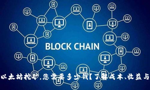 投资以太坊挖矿，您需要多少钱？了解成本、收益与风险