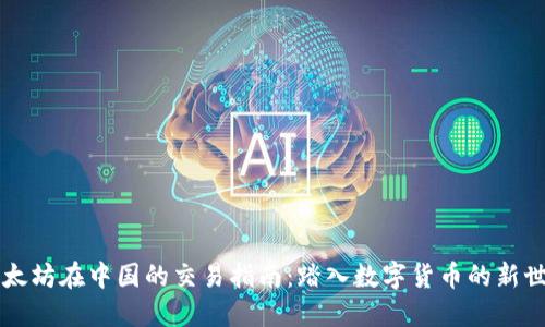 以太坊在中国的交易指南：踏入数字货币的新世界