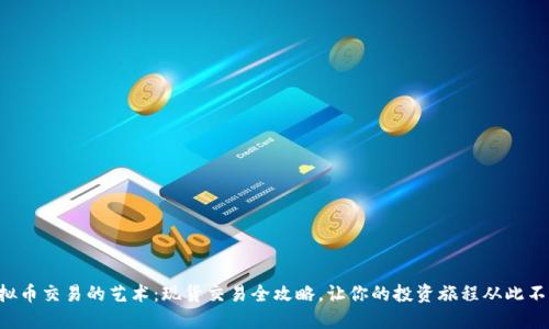 掌握虚拟币交易的艺术：现货交易全攻略，让你的投资旅程从此不同凡响！