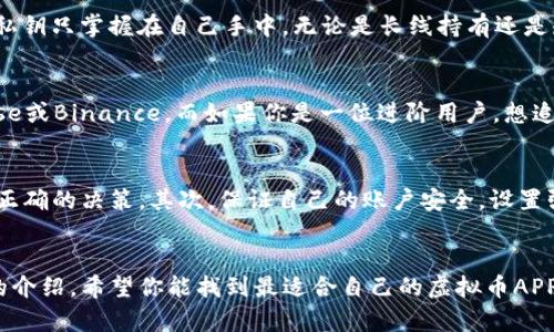探索你的数字财富之旅：最值得下载的虚拟币APP推荐

虚拟币APP, 数字货币交易, 加密货币投资, 手机钱包/guanjianci

引言：走进虚拟货币的世界
随着区块链技术的迅猛发展，越来越多的人开始关注虚拟币的投资潜力。无论你是数字货币的新手，还是一位资深投资者，选择一款功能全面且使用方便的虚拟币APP都是至关重要的。在这个信息爆炸的时代，哪款APP更能满足你的需求呢？本文将带你深入了解几款值得下载的虚拟币APP，让你的数字财富之旅更加顺畅。

为何选择虚拟币APP？
在传统金融体系中，投资者往往面临高额的手续费和繁琐的手续。而虚拟币APP的出现，打破了这些壁垒，让投资变得更加简单、便捷。通过手机，你可以随时随地查看市场动态，进行交易和管理资产。而且，许多APP提供实时行情、新闻更新和技术分析，帮助你抓住投机机会。这种便利性，让越来越多的人选择通过手机APP参与虚拟货币的投资。

必备虚拟币APP推荐
在市场上，有许多不同的虚拟币APP，可供用户选择。为了帮助你找到最合适的应用，以下是一些备受推崇的虚拟币APP推荐：

h41. Coinbase/h4
作为全球最大的数字货币交易所之一，Coinbase无疑是一款值得下载的APP。它的界面友好，操作简便，非常适合初次接触虚拟货币的用户。用户可以轻松完成注册，购买和销售多种主流数字货币如比特币、以太坊等。值得一提的是，Coinbase还提供安全的钱包服务，确保用户的资产安全。

h42. Binance/h4
如果你是一位渴望获取更高投资回报的用户，Binance可能会是你的不二之选。它是一款功能强大的综合性交易平台，支持数百种加密货币交易。除了基本的交易功能外，Binance还提供了多种先进的投资工具，比如期货交易、杠杆交易等，帮助用户实现更大的收益潜力。尽管其功能强大，但操作依然保持简洁，非常适合各类用户。

h43. Huobi/h4
Huobi是一个国际领先的数字资产交易平台，近年在亚洲市场上崭露头角。它不仅支持多币种交易，还提供了丰富的金融衍生品。用户可以通过Huobi实现资产的多元化投资。此外，该平台还设置了安全防护，保障用户资金安全。对于希望扩大投资组合的用户，Huobi是一个不错的选择。

h44. OKEx/h4
另一款备受推崇的虚拟币APP是OKEx。它提供多种交易方式，包括现货交易和合约交易，从而满足不同投资者的需求。用户还可以利用OKEx的社交交易功能，跟随市场中的顶尖交易员，获取更好的投资建议。这种社交化的特点，令许多用户愿意将其作为投资的核心工具。

h45. Trust Wallet/h4
如果你更注重资产安全和隐私，Trust Wallet可能是最适合你的选择。作为一款去中心化的钱包APP，它支持多种加密货币的存储和管理，同时确保用户的私钥只掌握在自己手中。无论是长线持有还是短期交易，Trust Wallet都能满足用户的多种需求，是一款非常值得下载的应用。

选择哪款APP更适合？
众多数量的虚拟币APP中，如何选择最适合自己的呢？首先，你需要明确自己的投资需求。如果你是初学者，建议选择操作简单，功能友好的平台，比如Coinbase或Binance。而如果你是一位进阶用户，想追求更多的交易策略和投资机会，HUOBI或者OKEx无疑更加适合你。同时，资产安全也是选择APP时必须考虑的重要因素，建议选择具有安全保障措施的平台。

使用虚拟币APP的注意事项
在享受虚拟币APP带来的便利时，也有一些注意事项值得大家牢记。首先，保持对市场动态的关注。虚拟货币市场波动性极大，及时的市场信息能帮助你做出正确的决策。其次，保证自己的账户安全，设置强密码，并启用双重身份验证。最重要的是，谨防各种网络诈骗和不法交易，保护自己的资产安全。

结语：迈出数字财富的第一步
在这个快速发展的数字化时代，虚拟币的崛起为每一个普通用户提供了丰富的投资机会。无论你选择哪款APP，首先要确保其符合你的投资需求。通过本文的介绍，希望你能找到最适合自己的虚拟币APP，开启你的数字财富之旅。记住，投资有风险，参与需谨慎！