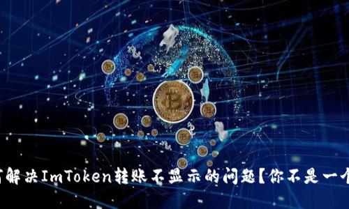 如何解决ImToken转账不显示的问题？你不是一个人！