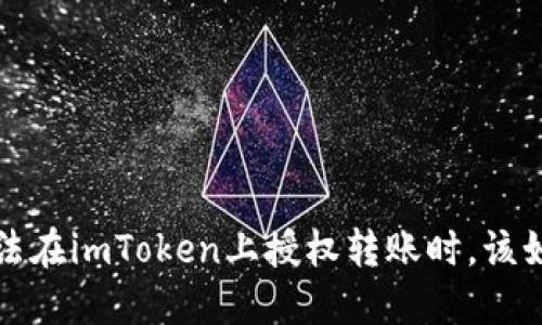  当你无法在imToken上授权转账时，该如何应对？