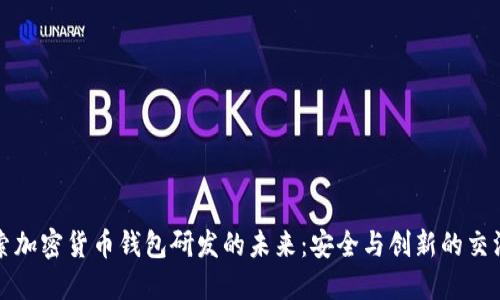 探索加密货币钱包研发的未来：安全与创新的交汇点