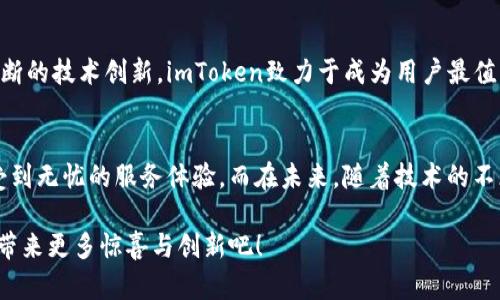    imToken钱包，热心客服陪你走进数字资产世界  / 

 guanjianci  imToken钱包, 客服, 数字资产, 钱包安全  /guanjianci 

探索imToken钱包：初识数字资产的护航者
在如今数字资产的风潮中，选择一个安全且功能完善的钱包显得尤为重要。imToken钱包便是在此背景下应运而生的，它不仅支持多种数字货币的存储与交易，还致力于为用户提供便捷的服务体验。然而，很多使用者在使用过程中，常常会因为不熟悉操作而遇到问题，这时，一个称职的客服便显得尤为重要。

客服的重要性：解决用户疑虑的桥梁
你是否曾在使用imToken钱包的过程中感到迷茫？比如对某项功能不知如何使用，或者对交易的安全性产生疑虑？这些都是很常见的情况。这时，如果有一个专业的客服团队能够迅速响应你的询问，将大大减轻你的困惑与不安。imToken钱包的服务团队正是为了满足这一需求而设立的，他们不仅能为你解答疑惑，还能提供操作指导，带你愉快地踏上数字资产之旅。

如何联系imToken客服：多样化的沟通渠道
对于新用户而言，可能会对如何联系imToken的客服感到困惑。实际上，imToken提供了多种与客服沟通的方式。无论是通过官方的社交媒体、论坛，还是直接通过APP内的客服功能，你都能方便地获得帮助。这样的多样化渠道无疑为用户提供了更为灵活的选择，让你在遇到问题时能够及时找到解决方案。

imToken钱包的优势与特色
除了客服的支持，imToken钱包本身也具备多项显著的优势。首先，它的用户界面友好，操作简单，适合不同层级的用户使用；其次，imToken对多种数字资产的支持，使用户可以在一个平台上管理各类资产，省去了在不同平台间切换的麻烦。此外，在安全性方面，imToken钱包采用了多重加密手段，最大限度地保障资产的安全。

用户反馈与建议：持续改进的动力
imToken钱包自推出以来，收获了众多用户的好评。然而，在使用过程中，总会有一些反馈和建议，这些都是推动其不断改进的动力。例如，有用户提出希望增加更多的教学视频，以帮助新手用户更好地上手操作。这类反馈在客服团队的支持下被积极采纳，为后续的版本更新提供了宝贵的参考。

数字资产的未来：imToken的愿景
在数字资产迅速发展的潮流之中，imToken钱包不仅仅停留在现有的服务上。其未来的愿景是希望能不断拓展功能和服务，以适应用户日益增长的需求。通过不断的技术创新，imToken致力于成为用户最值得信赖的数字资产管理平台。无论是安全性、便利性还是客户服务，imToken钱包都在不断探索新的可能性。

总结：imToken钱包带来的全新体验
整体来看，imToken钱包无疑为用户提供了一个安全、便捷的数字资产管理平台。在这个过程中，良好的客服支持是不可或缺的一部分，它让每一位用户都能享受到无忧的服务体验。而在未来，随着技术的不断进步，imToken希望能继续完善自身，不断满足用户的需求，在数字资产的广阔天地中，携手用户共同前行。

无论你是数字资产的新手还是老玩家，了解imToken钱包及其客服服务，不仅是你使用体验的关键，也是确保你数字资产安全的基础。让我们共同期待imToken带来更多惊喜与创新吧！