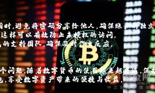 钱包被冻结了？揭开IM钱包冻结背后的原因与解决方案

IM钱包, 钱包冻结, 数字资产, 解决方案/guanjianci

IM钱包冻结的原因
在使用IM钱包的过程中，一些用户可能会遇到钱包被冻结的情况。这种情况往往会让人感到焦虑和不安，尤其是当钱包中存储的数字资产对你而言非常重要时。那么，IM钱包为何会被冻结呢？这里有几个常见的原因。
首先，IM钱包可能因安全问题而被临时冻结。钱包的安全机制会监控不寻常的活动，例如多次错误输入密码或尝试从陌生设备登录等。当系统识别到这些异常情况时，为了保护用户的资产安全，有可能会采取冻结措施。
其次，钱包账户可能被报告为可疑账户，如果有人的交易活动和洗钱、欺诈等行为关联，IM钱包可能会主动冻结该账户。金融机构遵循反洗钱法规，确保每位用户的行为合法合规。
此外，用户自身可能存在违反了IM钱包的使用条款和条件的行为，这也可能导致账户被冻结。因此，在享受数字资产带来的便利时，务必遵循相关规定。

如何检查你的IM钱包状态
如果你发现钱包被冻结了，首先要做的就是确认这一状态。可以通过IM钱包的官网或移动应用登录你的账户，查看账户的状态信息。一旦系统提示账户被冻结，通常会附带相关的原因说明。
在某些情况下，IM钱包会显示冻结的具体原因，比如用户身份验证失败或有可疑的交易记录等。了解清楚原因后，才能针对性地准备申诉或解决方案。

解决钱包冻结问题的步骤
面对钱包被冻结的情况，用户并不需要过于惊慌。这里有几个步骤，可以帮助你解决问题，尽快恢复对资产的访问。
首先，立即联系IM钱包的客服支持。他们能够提供专业的帮助，并指导你进行解除冻结的流程。在联系时，准备好你的账户信息，包括邮箱、手机号及相关的身份证明，以便快速确认身份。
其次，遵循客服的指导，提供所需的证明文件。这可能包括身份验证的文件，银行账单或者其他能够证明你身份的材料，确保这些信息的真实性是很重要的。
第三，查看IM钱包的用户协议，了解自己在使用过程中可能侵犯的条款，避免未来再次出现相似问题。同时，保持与客服的沟通，得到最新的处理进展。

防范IM钱包被冻结的措施
除了在钱包冻结后积极解决问题，用户还可以采取预防措施，以避免将来再次遇到类似情况。
其一，定期更改密码并使用强密码，以增加账户的安全性。强密码应包括字母、数字和特殊字符的组合。同时，避免将密码分享给他人，确保账户的独立安全。
其二，建议启用两步验证功能。通过短信验证码或验证应用程序，每次登录都需要提供额外的安全信息，这样可以有效防止未授权的访问。
其三，保持对钱包活动的监控，定期查看交易记录。一旦发现任何异常或未识别的交易，及时联系IM钱包的支持团队，确保及时作出反应。

结语
IM钱包的冻结确实可能带来一些困扰，但通过理解原因、及时沟通以及采取适当措施，可以有效应对这个问题。随着数字货币的使用越来越普遍，保护个人资产安全显得愈加重要。如果你在使用IM钱包时遇到问题，请保持冷静，逐步解决，切勿轻易放弃。
保持对自身投资的持续关注与研究，是保障资产安全的最佳方式。希望每位用户都能够顺利使用IM钱包，享受数字资产带来的便捷与收益。
