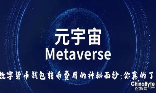 揭开数字货币钱包转币费用的神秘面纱：你真的了解吗？