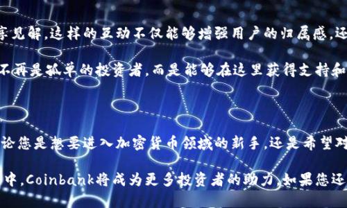   了解Coinbank：加密货币投资新手的最佳选择！ / 
 guanjianci Coinbank, 加密货币, 投资平台, 区块链 /guanjianci 

Coinbank概述

在这个数字化迅速发展的时代，越来越多的人开始关注加密货币的投资，而Coinbank作为一个新兴的加密货币投资平台，吸引了许多投资者的目光。那么，Coinbank到底是什么平台呢？它的功能和特点又是什么？今天，我们将深入探讨这个问题，帮助您更好地了解Coinbank及其在加密货币投资中的价值。

什么是Coinbank

Coinbank是一个致力于为用户提供全面加密货币投资服务的平台。它的主要功能包括数字资产交易、钱包管理以及相关的投资咨询服务。因其用户界面友好和功能强大，Coinbank受到了广大投资者的欢迎，特别是那些刚刚入门的加密货币新手。

平台的设计理念是让每一个用户，无论是经验丰厚的投资者还是完全不具备投资经验的新手，都能在这里找到适合自己的投资方法。借助于先进的技术，Coinbank能够为用户提供实时市场行情分析、智能化的投资建议以及安全便捷的交易服务。

Coinbank的主要特点

首先，Coinbank平台提供多种加密货币交易的选择，包括比特币、以太坊、莱特币等。用户可以自由选择自己感兴趣的数字货币进行投资。此外，平台还为用户提供了实时的市场行情和深度分析工具，帮助他们做出更为明智的投资决策。

其次，该平台拥有一套强大的安全体系。安全性是投资者最为关注的问题之一，Coinbank采用了多重身份认证和冷存储技术，确保用户的资金和信息得到保护。用户可以放心在平台上进行交易，无需担心资产的安全问题。

用户友好的交易体验

Coinbank通过的界面设计，使得用户在使用过程中没有任何门槛。无论是注册账号、充值、交易，还是提取资金，所有过程都可以通过简单的几步完成。即使是刚接触加密货币的新手，依然能够迅速上手，享受交易的乐趣。

平台还提供了移动端的应用程序，用户可以随时随地进行交易，保持对市场动态的高度敏感。这样一来，无论您是在家中、工作中还是外出游玩，都可以轻松掌握自己的投资情况，及时做出调整。

丰富的教育资源

Coinbank不仅是一个交易平台，还是一个知识分享的社区。为了帮助用户更好地了解加密货币及其背后的区块链技术，Coinbank提供了丰富的教育资源，包括在线课程、文章和视频教程。这些内容深入浅出，适合各类投资者，无论您是想学习基础知识还是高级投资策略，都能在这里找到合适的学习材料。

这样一来，用户不仅仅是通过交易获得利润，同时也能提升自己的投资知识和技能，从而在未来的投资道路上走得更稳、更远。

投资者的社会联系

Coinbank平台还有一个独特的优势，那就是它构建了一个由投资者组成的社区。用户可以在平台上与其他投资者交流经验，分享见解。这样的互动不仅能够增强用户的归属感，还能帮助他们学习到更多元化的投资思路。

平台还定期举办线上和线下的投资交流活动，为用户提供了一个相互学习、分享经验的机会。这种社区氛围，使得每一个用户都不再是孤单的投资者，而是能够在这里获得支持和灵感的一份子。

总结

总的来说，Coinbank凭借其用户友好的操作界面、安全的交易环境以及丰富的教育资源，正成为加密货币投资者的理想选择。无论您是想要进入加密货币领域的新手，还是希望对现有投资策略进行的老手，Coinbank都能够满足您的需求。

通过不断学习和交流，用户不仅可以实现资本的增值，还能提高自身的金融素养。未来，加密货币市场将继续发展，而在这个过程中，Coinbank将成为更多投资者的助力。如果您还没有加入Coinbank，不妨考虑在这里开始您的加密货币投资之旅吧！