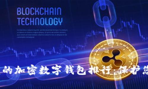 2023年最值得信赖的加密数字钱包排行：保护您的资产安全与隐私