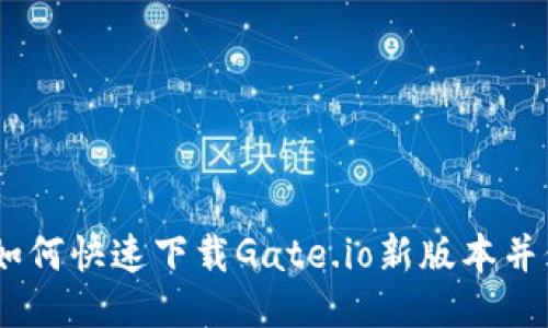 轻松获取：如何快速下载Gate.io新版本并保障安全性