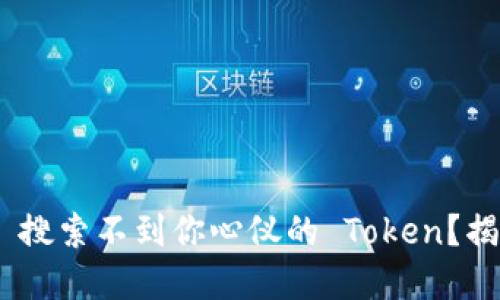  为什么你的 imToken 搜索不到你心仪的 Token？揭秘背后原因与解决方案
