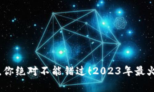 这些区块链游戏，你绝对不能错过！2023年最火前十名游戏盘点