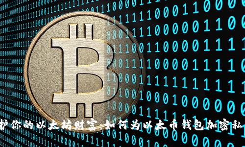 保护你的以太坊财富：如何为以太币钱包加密私钥？