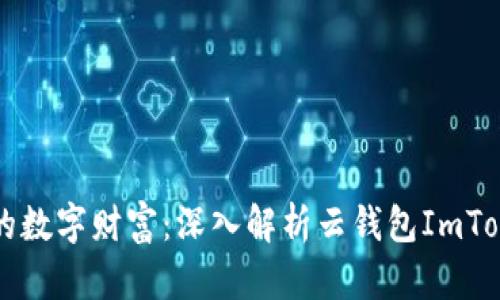 发现与安全并存的数字财富：深入解析云钱包ImToken的魅力与潜力