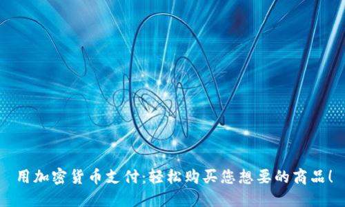 用加密货币支付：轻松购买您想要的商品！